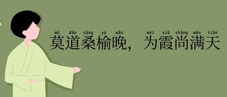 莫道桑榆晚，为霞尚满天